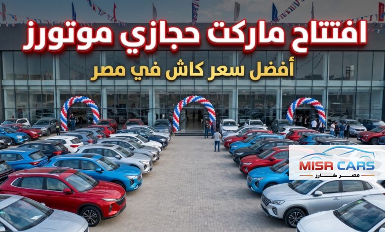 «أفضل سعر للكاش في مصر».. حجازي موتورز تفتتح أكبر «ماركت للسيارات»